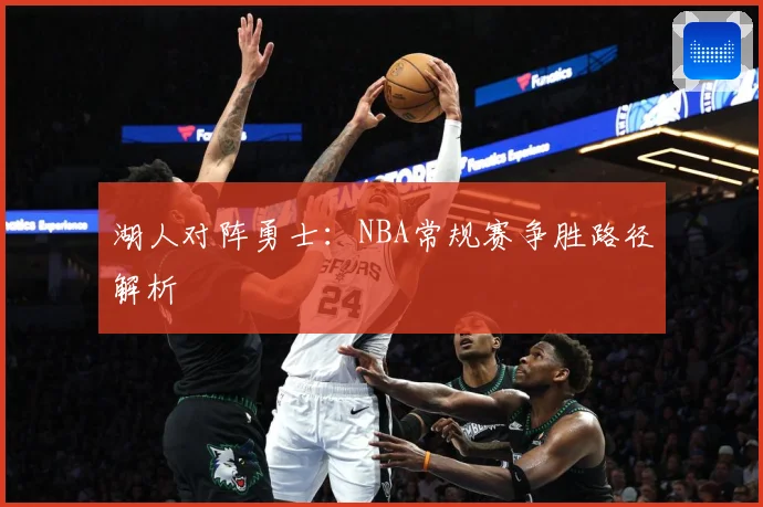 湖人对阵勇士：NBA常规赛争胜路径解析