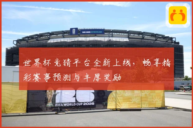 世界杯竞猜平台全新上线，畅享精彩赛事预测与丰厚奖励