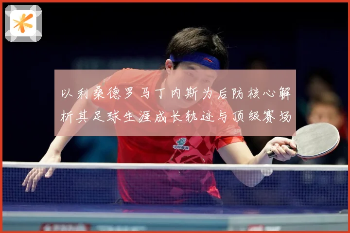 以利桑德罗马丁内斯为后防核心解析其足球生涯成长轨迹与顶级赛场价值