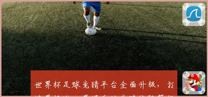 世界杯足球竞猜平台全面升级，打造最精准、最娱乐的竞猜体验等你来挑战