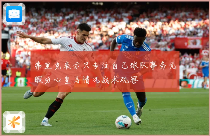 弗里克表示只专注自己球队事务无暇分心皇马情况战术观察