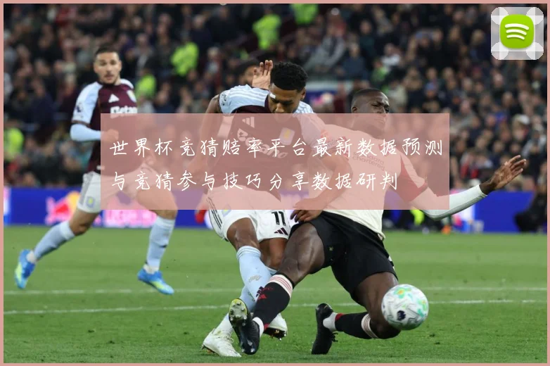 世界杯竞猜赔率平台最新数据预测与竞猜参与技巧分享数据研判