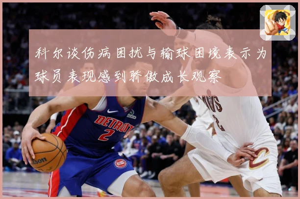 科尔谈伤病困扰与输球困境表示为球员表现感到骄傲成长观察