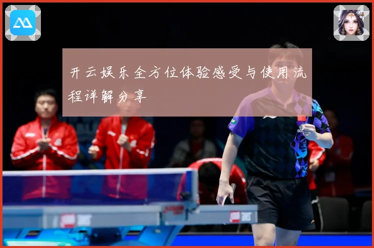 开云娱乐全方位体验感受与使用流程详解分享