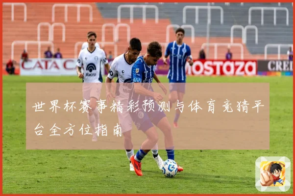 世界杯赛事精彩预测与体育竞猜平台全方位指南