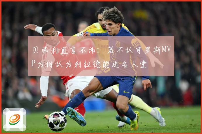 贝弗利直言不讳：若不认可罗斯MVP为何认为利拉德能进名人堂