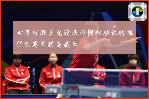 世界杯胜负竞猜技巧揭秘助你精准预测赛果提高赢率