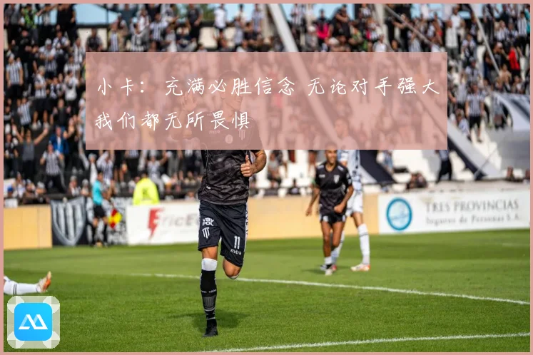 小卡：充满必胜信念 无论对手强大我们都无所畏惧