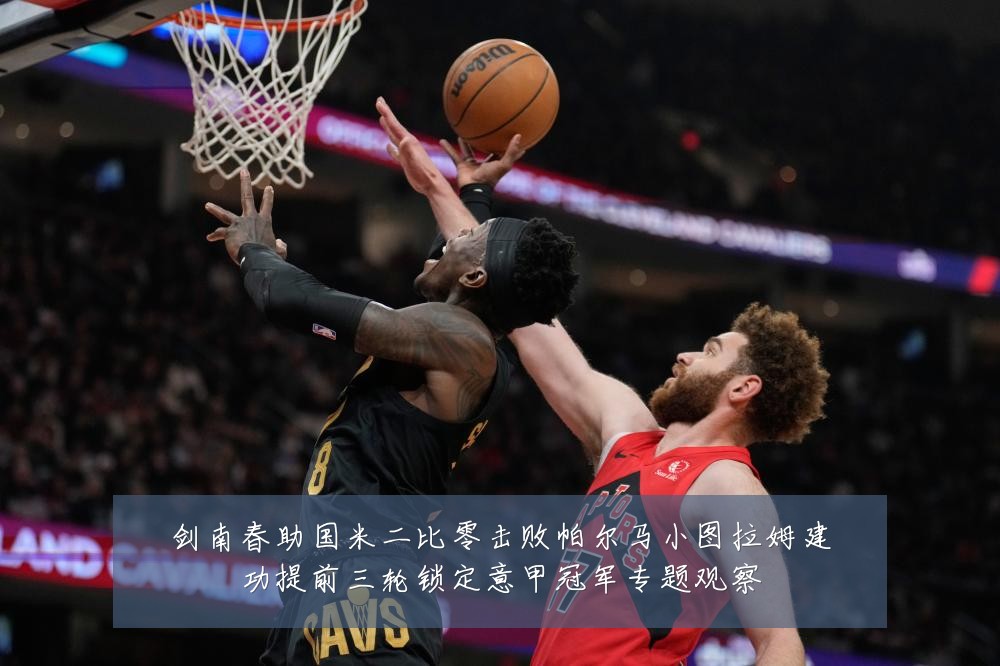 剑南春助国米二比零击败帕尔马小图拉姆建功提前三轮锁定意甲冠军专题观察