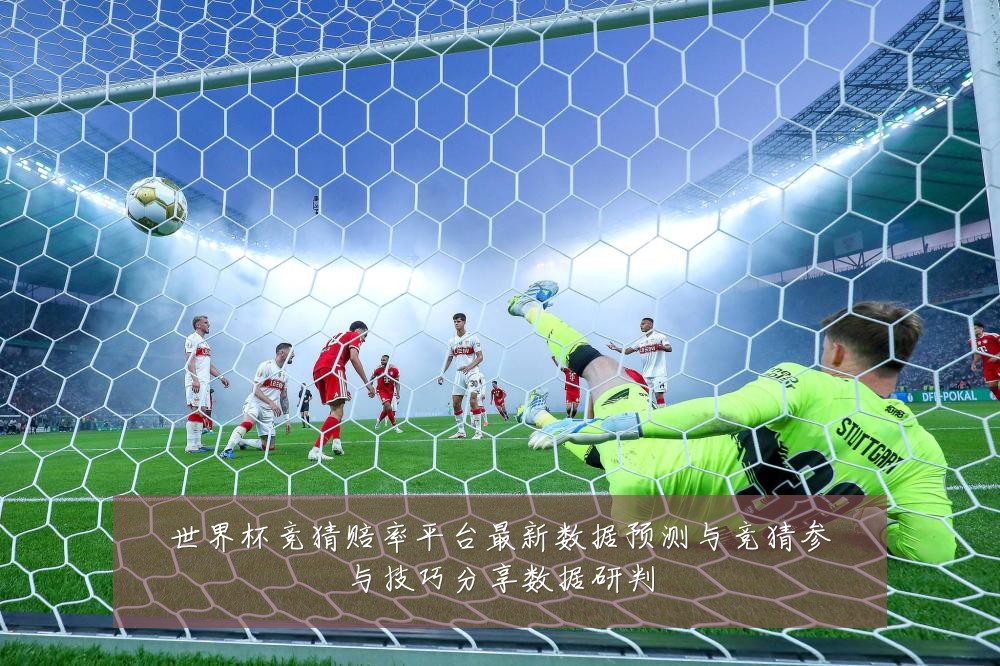 世界杯竞猜赔率平台最新数据预测与竞猜参与技巧分享数据研判