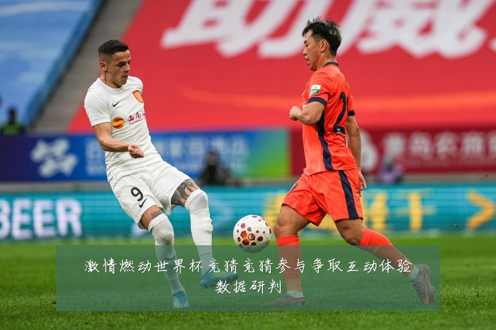 激情燃动世界杯竞猜竞猜参与争取互动体验数据研判