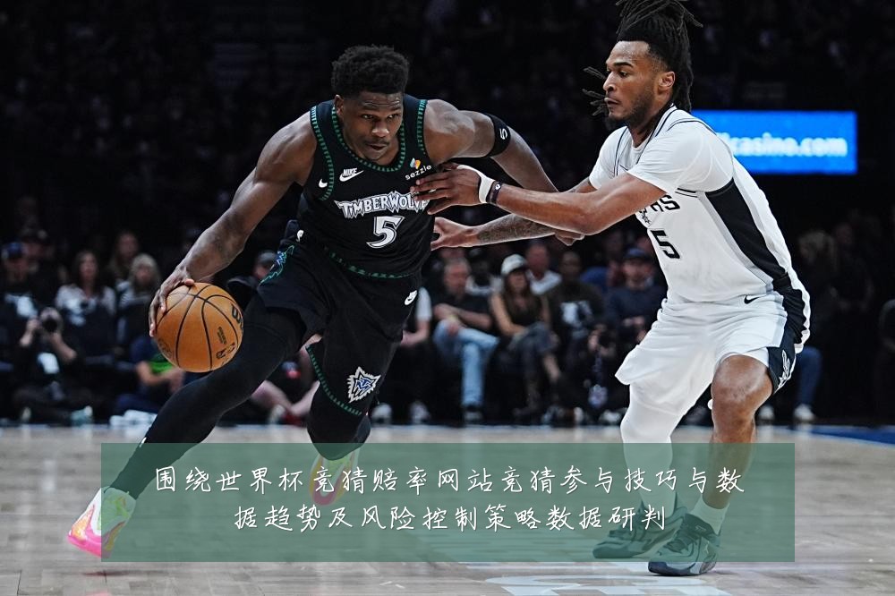 围绕世界杯竞猜赔率网站竞猜参与技巧与数据趋势及风险控制策略数据研判