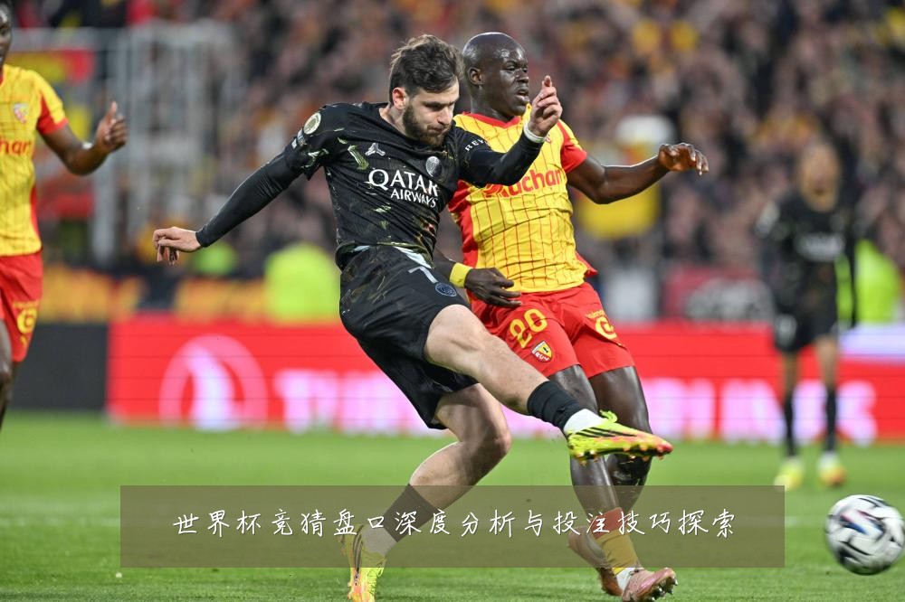 世界杯竞猜盘口深度分析与投注技巧探索