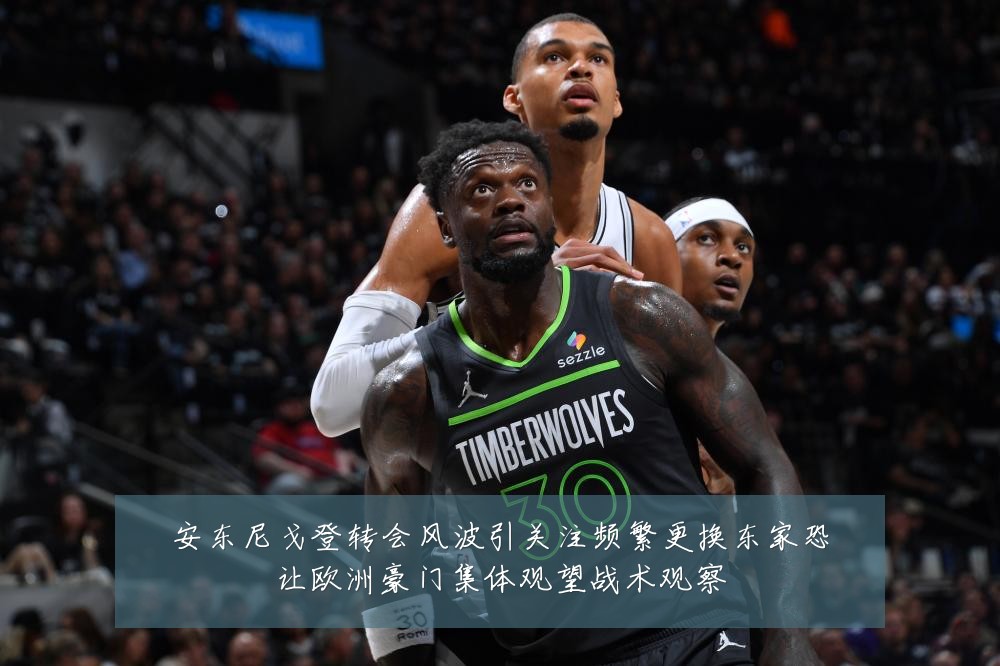 安东尼戈登转会风波引关注频繁更换东家恐让欧洲豪门集体观望战术观察
