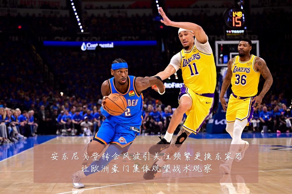 安东尼戈登转会风波引关注频繁更换东家恐让欧洲豪门集体观望战术观察