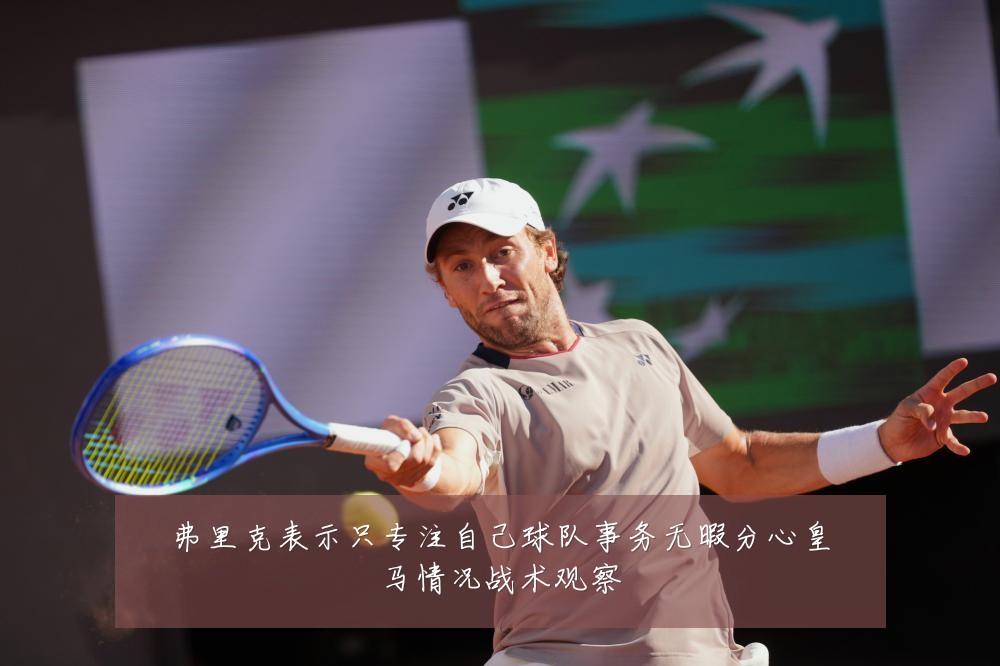 弗里克表示只专注自己球队事务无暇分心皇马情况战术观察