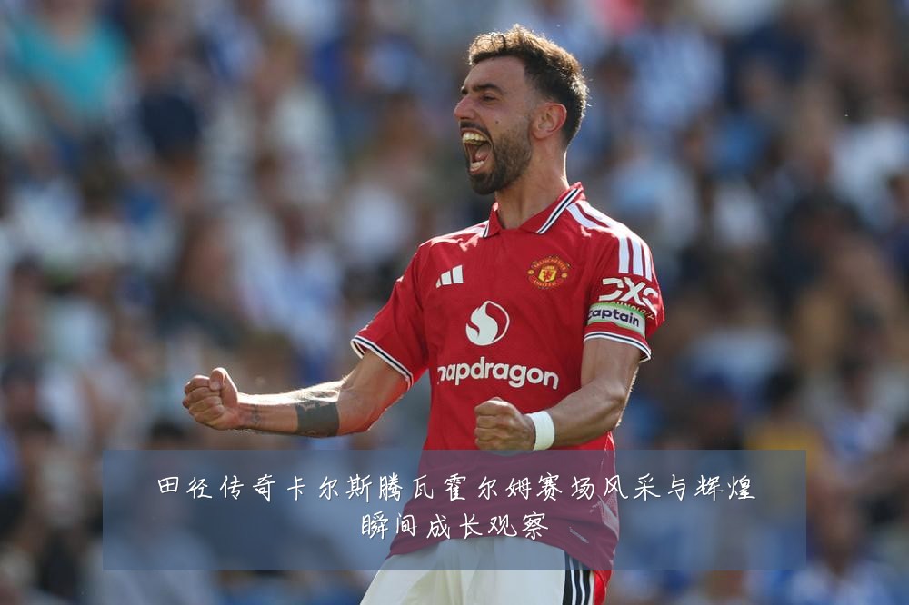 田径传奇卡尔斯腾瓦霍尔姆赛场风采与辉煌瞬间成长观察