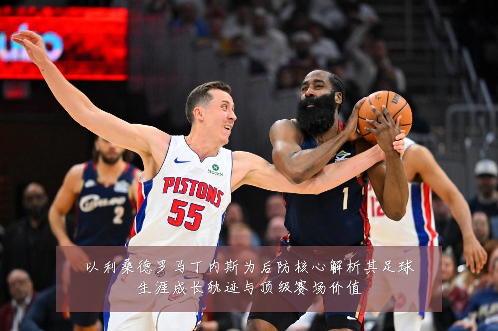 以利桑德罗马丁内斯为后防核心解析其足球生涯成长轨迹与顶级赛场价值
