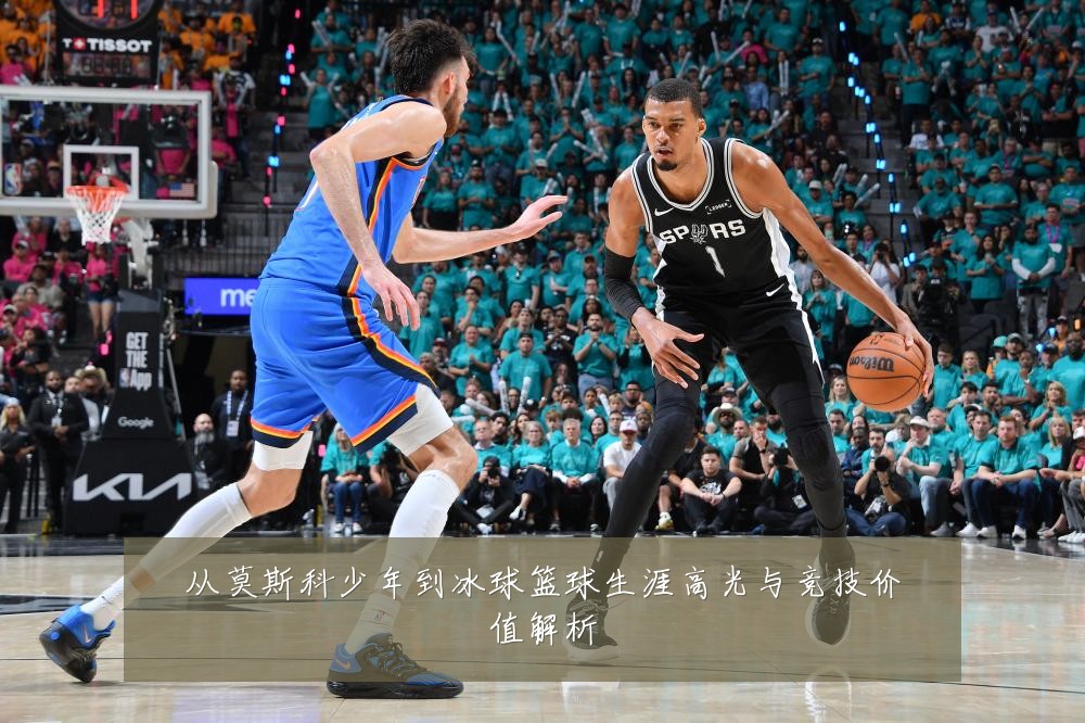 从莫斯科少年到冰球篮球生涯高光与竞技价值解析